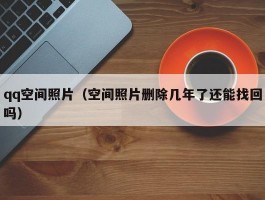 qq空间照片(空间照片删除几年了还能找回吗)