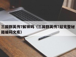 三国群英传7解锁码(三国群英传7超完整秘籍编码文库)
