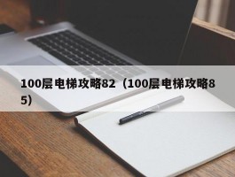 100层电梯攻略82(100层电梯攻略85)