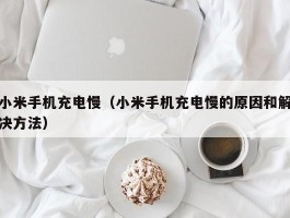 小米手机充电慢(小米手机充电慢的原因和解决方法)