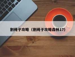 割绳子攻略(割绳子攻略森林17)