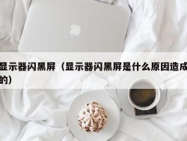 显示器闪黑屏(显示器闪黑屏是什么原因造成的)