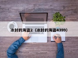 冰封的海盗2(冰封的海盗4399)