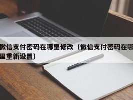 微信支付密码在哪里修改(微信支付密码在哪里重新设置)