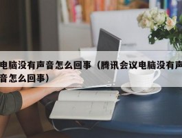 电脑没有声音怎么回事(腾讯会议电脑没有声音怎么回事)